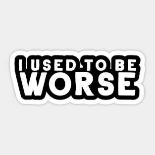 I Used To Be Worse Sticker